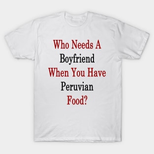 Who Needs A Boyfriend When You Have Peruvian Food? T-Shirt